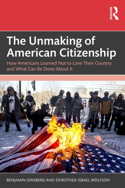 The Unmaking of American Citizenship - How Americans Learned Not to Love Their Country and What Can Be Done About It