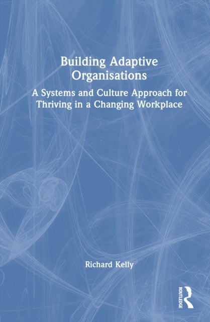 Building Adaptive Organisations - A Systems and Culture Approach for Thriving in a Changing Workplace