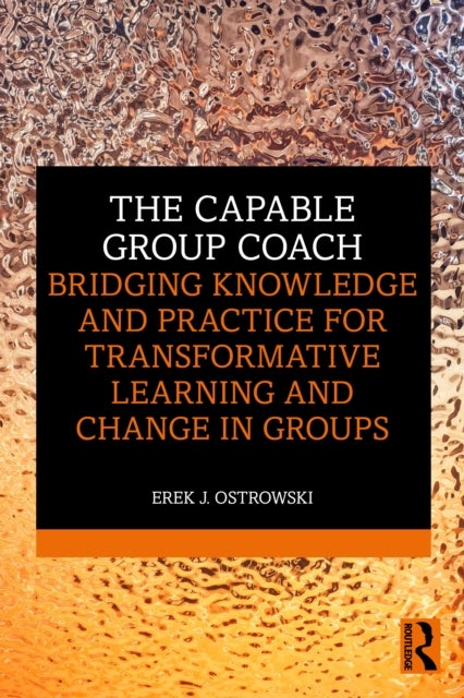 The Capable Group Coach - Bridging Knowledge and Practice for Transformative Learning and Change in Groups