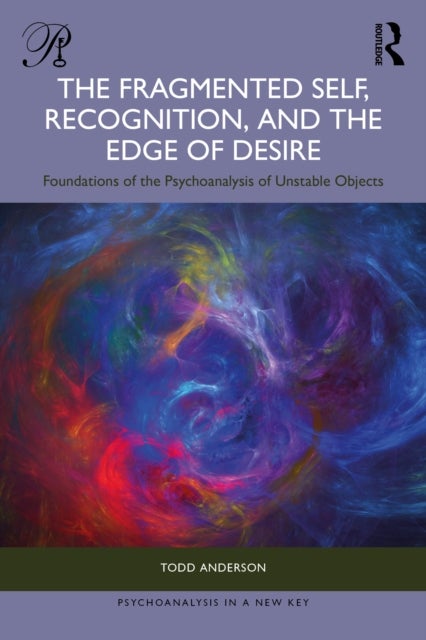 The Fragmented Self, Recognition, and the Edge of Desire - Foundations of the Psychoanalysis of Unstable Objects