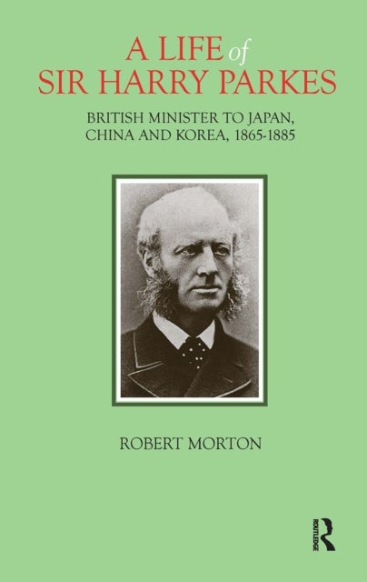 A Life of Sir Harry Parkes - British Minister to Japan, China and Korea, 1865-1885