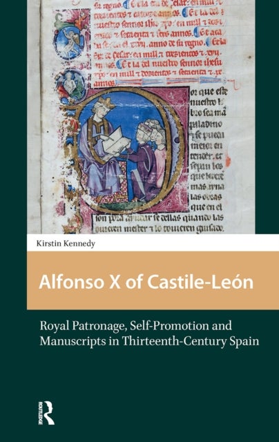 Alfonso X of Castile-Leon - Royal Patronage, Self-Promotion and Manuscripts in Thirteenth-century Spain