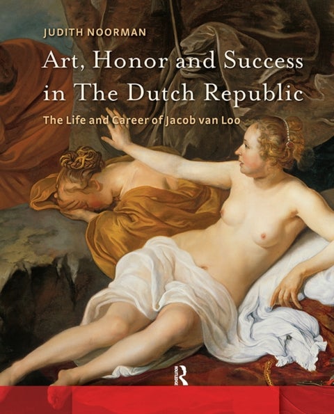 Art, Honor and Success in The Dutch Republic - The Life and Career of Jacob van Loo