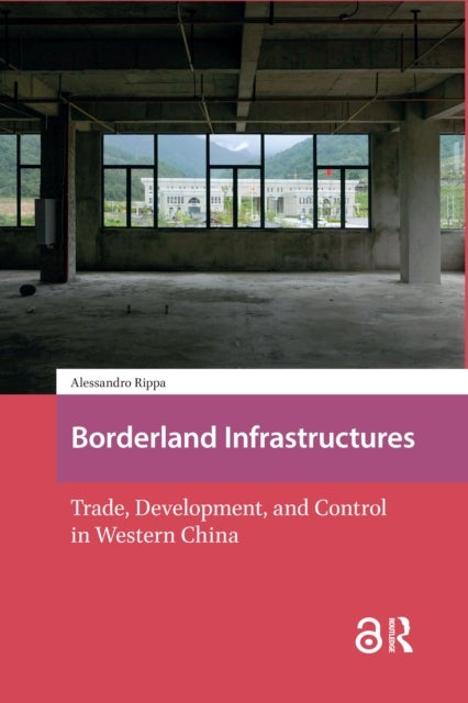 Borderland Infrastructures - Trade, Development, and Control in Western China