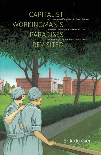 Capitalist Workingman's Paradises Revisited - Corporate Welfare Work in Great Britain, the USA, Germany and France in the Golden Age of Capitalism, 1880-1930