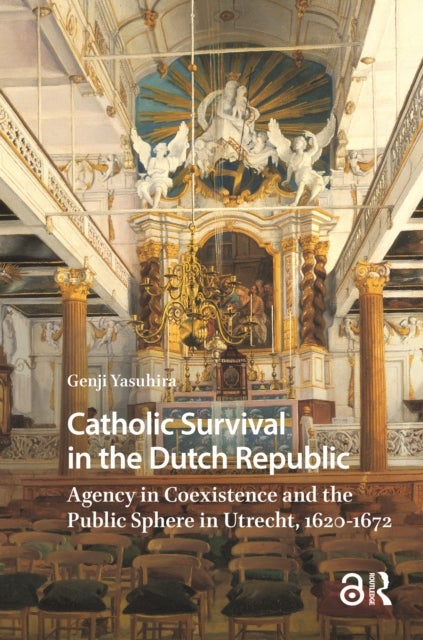 Catholic Survival in the Dutch Republic - Agency in Coexistence and the Public Sphere in Utrecht, 1620-1672