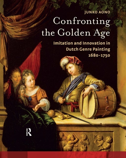 Confronting the Golden Age - Imitation and Innovation in Dutch Genre Painting 1680-1750