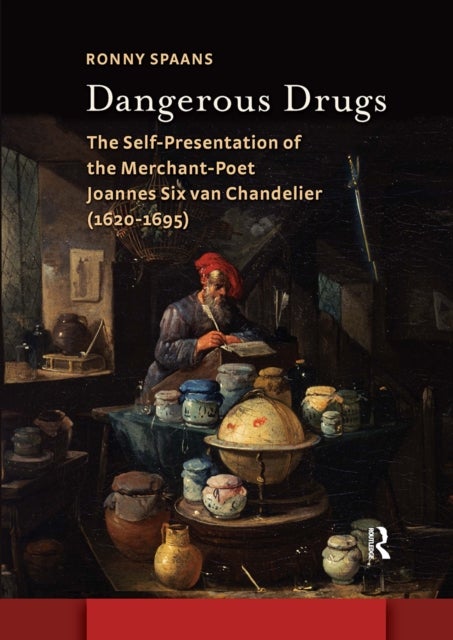 Dangerous Drugs - The Self-Presentation of the Merchant-Poet Joannes Six van Chandelier (1620-1695)
