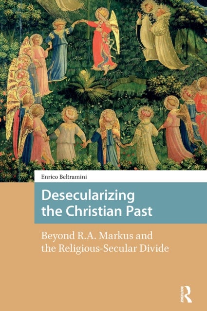 Desecularizing the Christian Past - Beyond R.A. Markus and the Religious-Secular Divide