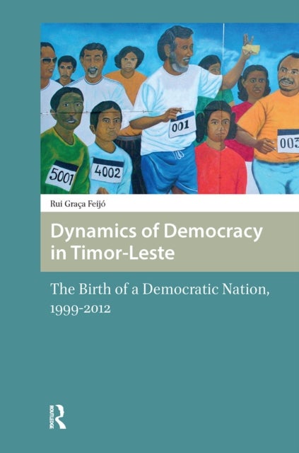 Dynamics of Democracy in Timor-Leste - The Birth of a Democratic Nation, 1999-2012