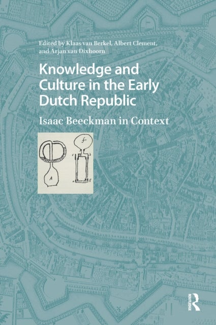 Knowledge and Culture in the Early Dutch Republic - Isaac Beeckman in Context