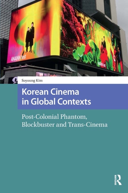 Korean Cinema in Global Contexts - Post-Colonial Phantom, Blockbuster and Trans-Cinema