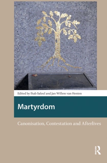 Martyrdom - Canonisation, Contestation and Afterlives