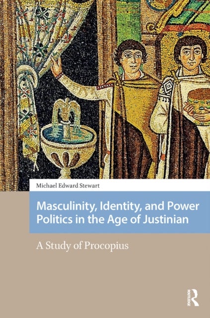 Masculinity, Identity, and Power Politics in the Age of Justinian - A Study of Procopius