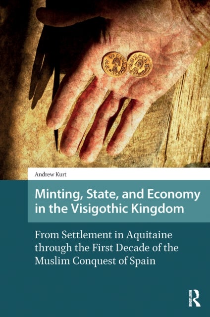 Minting, State, and Economy in the Visigothic Kingdom - From Settlement in Aquitaine through the First Decade of the Muslim Conquest of Spain