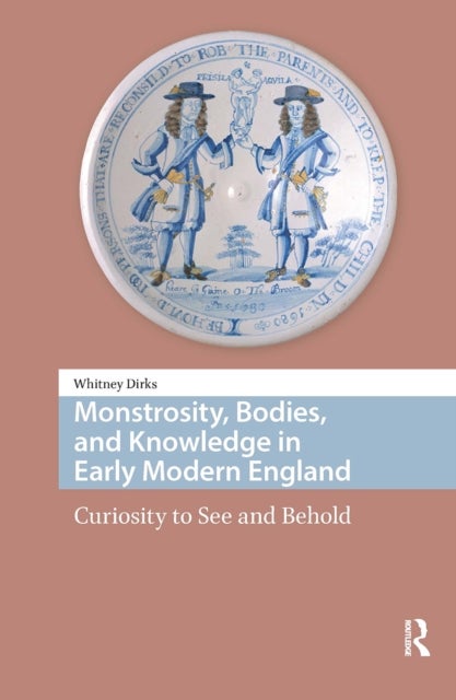 Monstrosity, Bodies, and Knowledge in Early Modern England - Curiosity to See and Behold