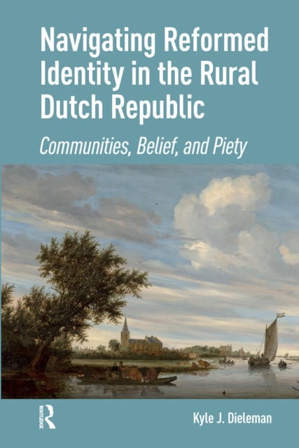 Navigating Reformed Identity in the Rural Dutch Republic - Communities, Belief, and Piety