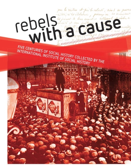 Rebels with a cause - Five centuries of social history collected by the International Institute of Social History