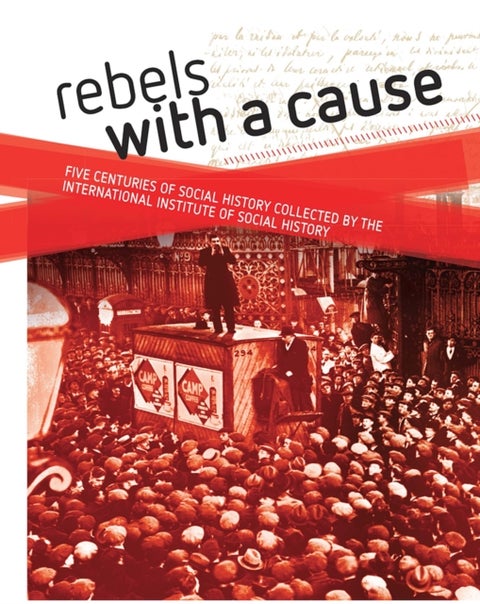 Rebels with a cause - Five centuries of social history collected by the International Institute of Social History