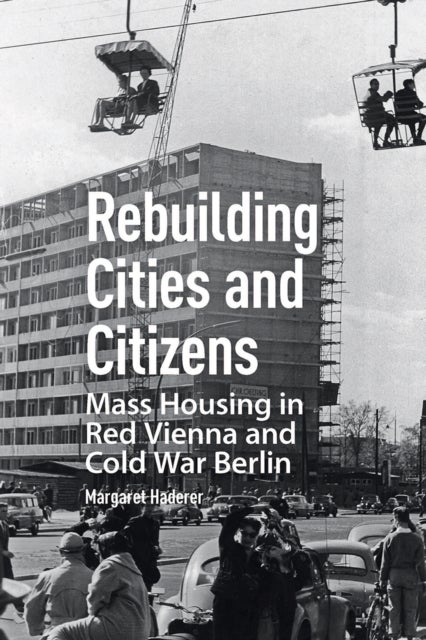 Rebuilding Cities and Citizens - Mass Housing in Red Vienna and Cold War Berlin