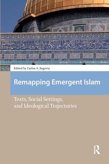 Remapping Emergent Islam - Texts, Social Settings, and Ideological Trajectories