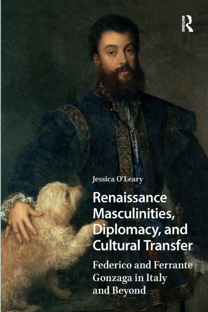 Renaissance Masculinities, Diplomacy, and Cultural Transfer - Federico and Ferrante Gonzaga in Italy and Beyond