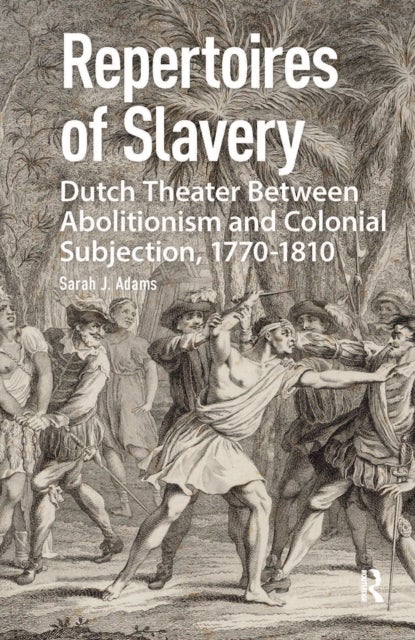 Repertoires of Slavery - Dutch Theater Between Abolitionism and Colonial Subjection, 1770-1810
