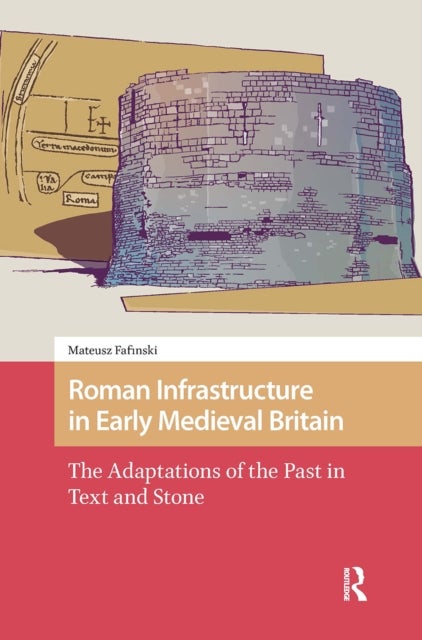 Roman Infrastructure in Early Medieval Britain - The Adaptations of the Past in Text and Stone