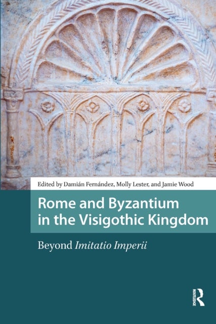 Rome and Byzantium in the Visigothic Kingdom - Beyond Imitatio Imperii