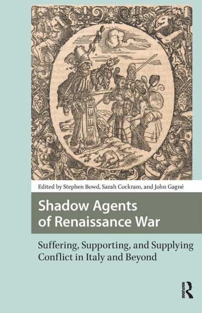 Shadow Agents of Renaissance War - Suffering, Supporting, and Supplying Conflict in Italy and Beyond