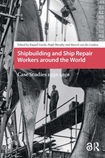 Shipbuilding and Ship Repair Workers around the World - Case Studies 1950-2010