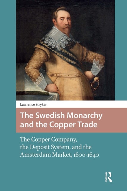 The Swedish Monarchy and the Copper Trade - The Copper Company, the Deposit System, and the Amsterdam Market, 1600-1640