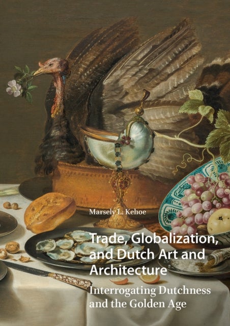 Trade, Globalization, and Dutch Art and Architecture - Interrogating Dutchness and the Golden Age