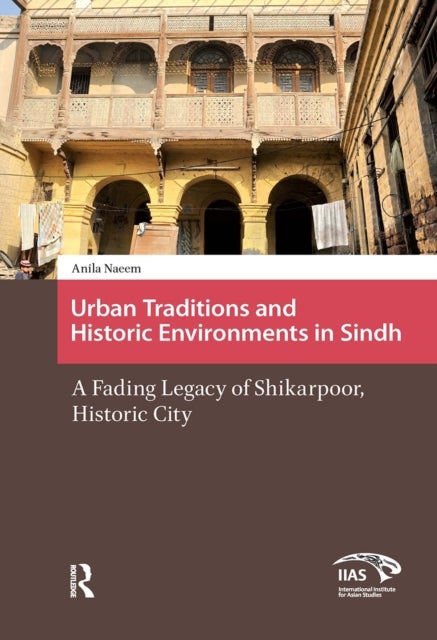 Urban Traditions and Historic Environments in Sindh - A Fading Legacy of Shikarpoor, Historic City