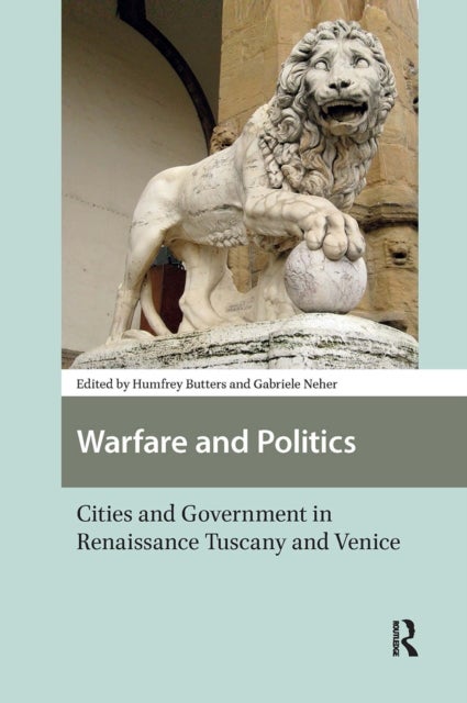 Warfare and Politics - Cities and Government in Renaissance Tuscany and Venice