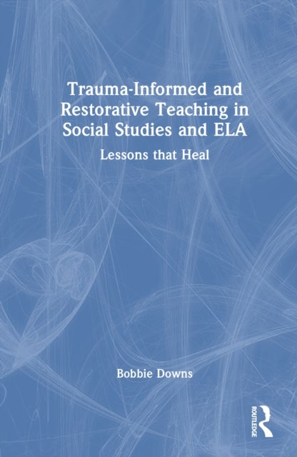 Trauma-Informed and Restorative Teaching in Social Studies and ELA - Lessons that Heal