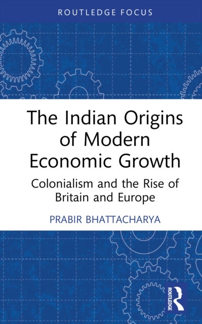 The Indian Origins of Modern Economic Growth - Colonialism and the Rise of Britain and Europe