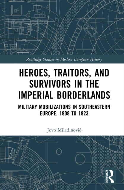 Heroes, Traitors, and Survivors in the Imperial Borderlands - Military Mobilizations in Southeastern Europe, 1908 to 1923