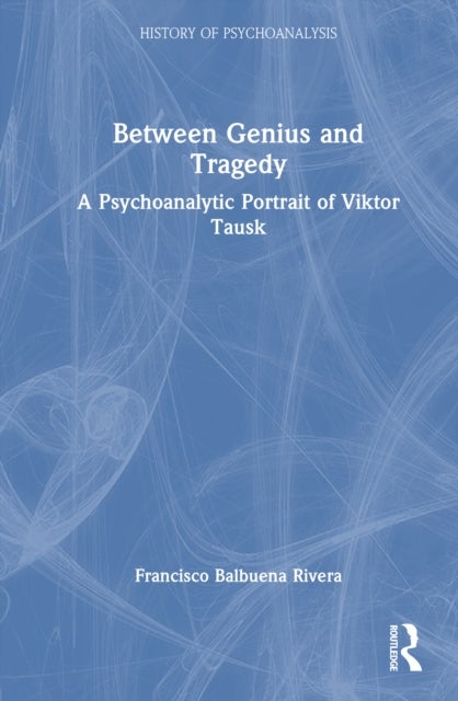Between Genius and Tragedy - A Psychoanalytic Portrait of Viktor Tausk