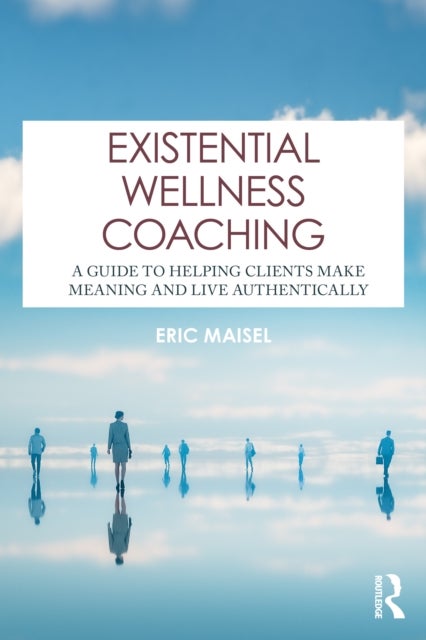 Existential Wellness Coaching - A Guide to Helping Clients Make Meaning and Live Authentically