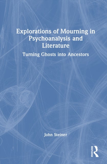 Explorations of Mourning in Psychoanalysis and Literature - Turning Ghosts into Ancestors