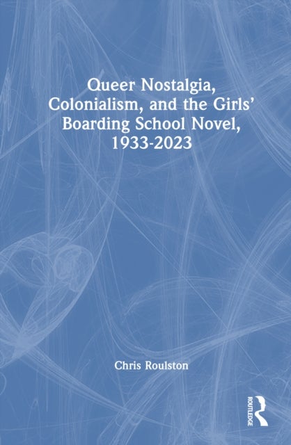 Queer Nostalgia, Colonialism, and the Girls’ Boarding School Novel, 1933–2023
