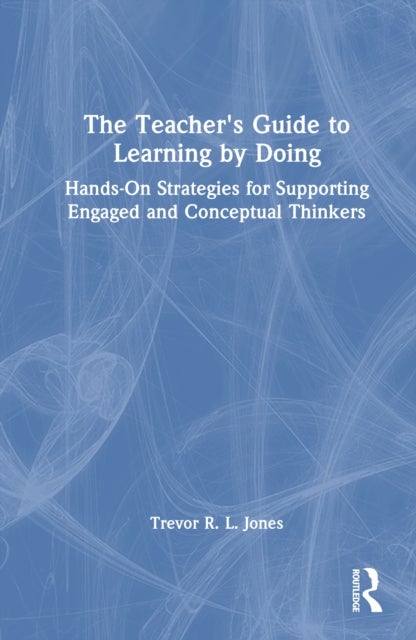 The Teacher's Guide to Learning by Doing - Hands-On Strategies for Supporting Engaged and Conceptual Thinkers
