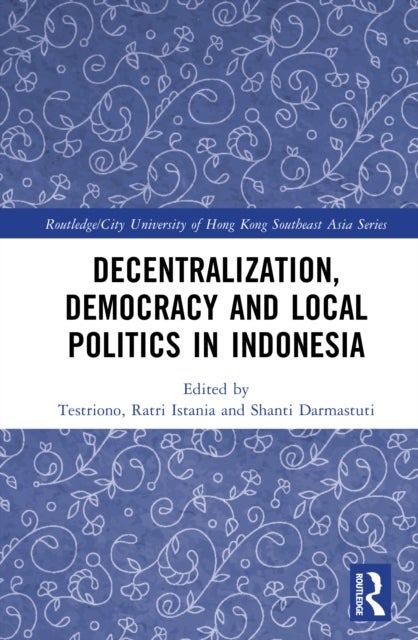 Decentralization, Democracy and Local Politics in Indonesia