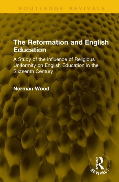 The Reformation and English Education - A Study of the Influence of Religious Uniformity on English Education in the Sixteenth Century