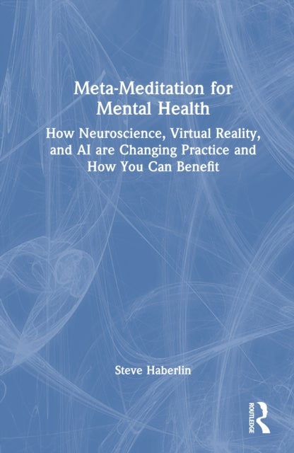 Meta-Meditation for Mental Health - How Neuroscience, Virtual Reality, and AI are Changing Practice and How You Can Benefit