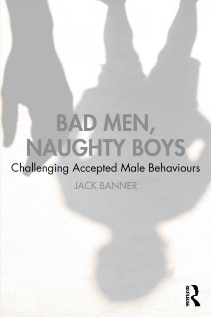 Bad Men, Naughty Boys - Challenging Accepted Male Behaviours
