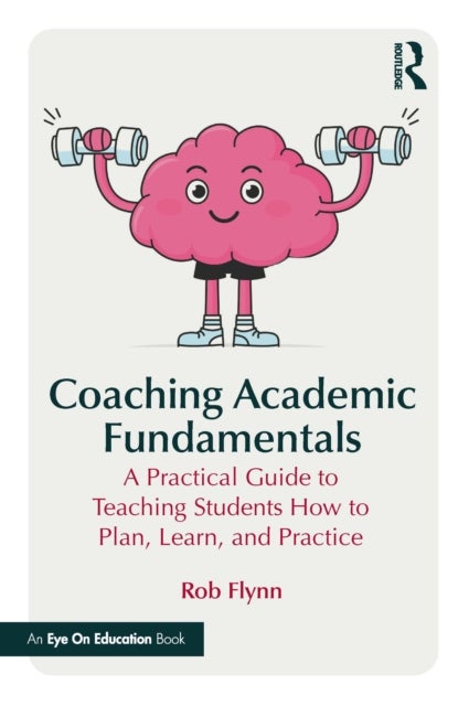 Coaching Academic Fundamentals - A Practical Guide to Teaching Students How to Plan, Learn, and Practice