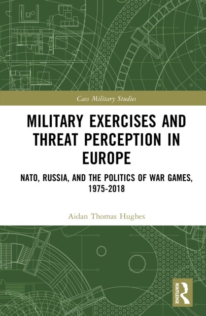 Military Exercises and Threat Perception in Europe - NATO, Russia, and the Politics of War Games, 1975–2018