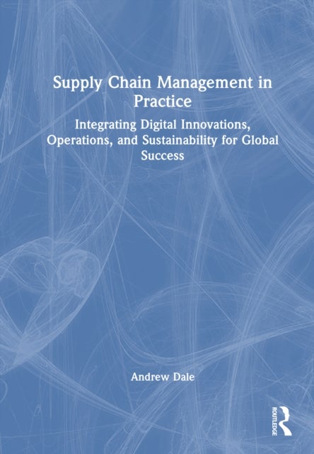 Supply Chain Management in Practice - Integrating Digital Innovations, Operations, and Sustainability for Global Success